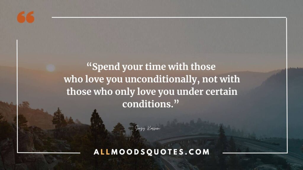 Spend your time with those who love you unconditionally, not with those who only express affection under certain conditions, using deceptive masks of fake love quotes. – Suzy Kassem