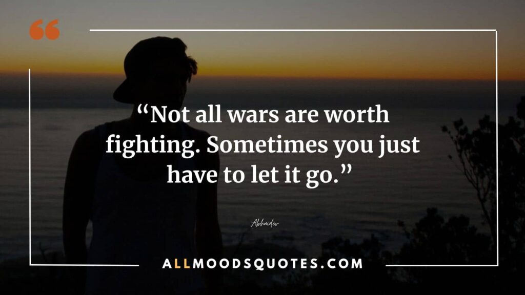 “Not all wars are worth fighting. Sometimes you just have to let it go.” ― Abhaidev