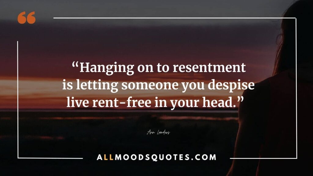 “Hanging on to resentment is letting someone you despise live rent-free in your head.” — Ann Landers