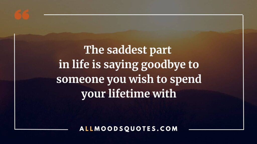 Saying goodbye and letting go of someone you love is the saddest part of life, especially when you had hoped to spend a lifetime together.