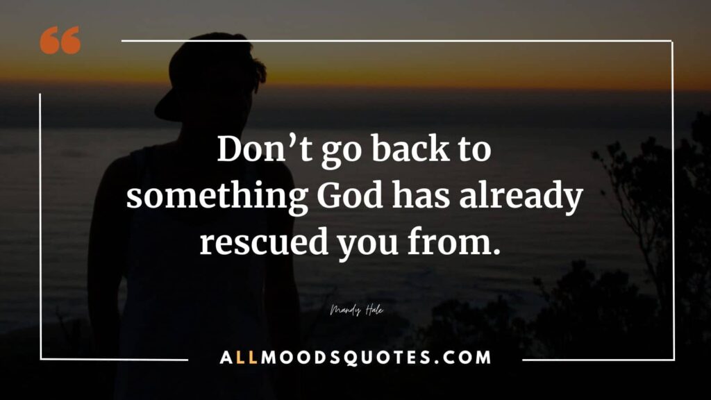 Don’t go back to something God has already rescued you from.” — Mandy Hale