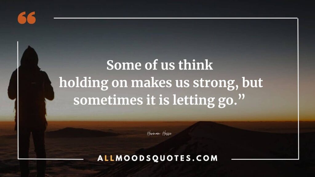 
Saying goodbye and letting go of someone you love reveals true strength, for sometimes, it is in letting go that we find our greatest power. — Herman Hesse