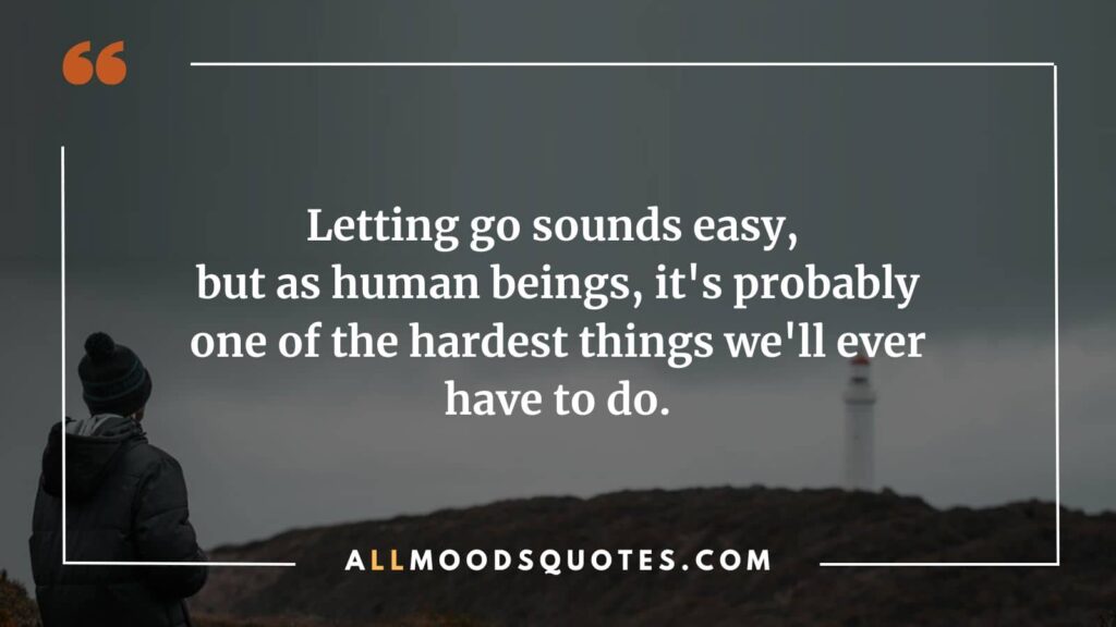 Letting go sounds easy, but as human beings, it's probably one of the hardest things we'll ever have to do.