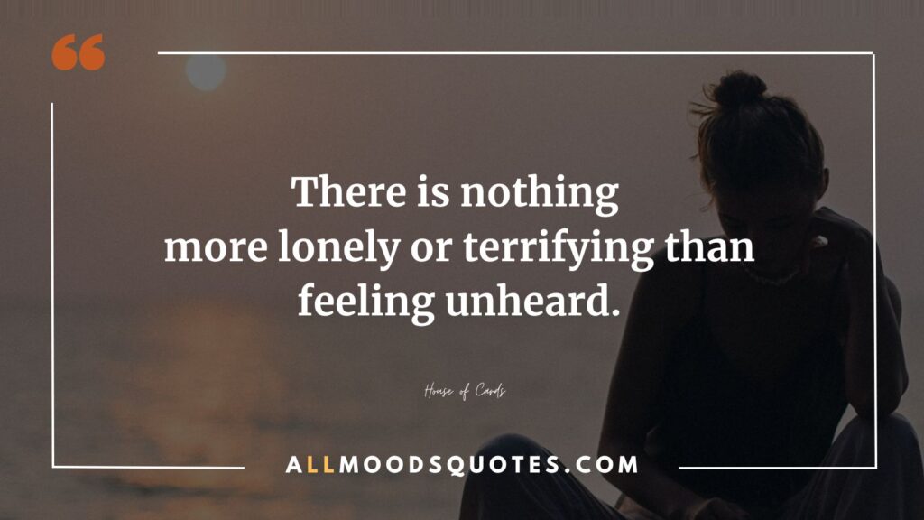 There is nothing more lonely or terrifying than feeling unheard