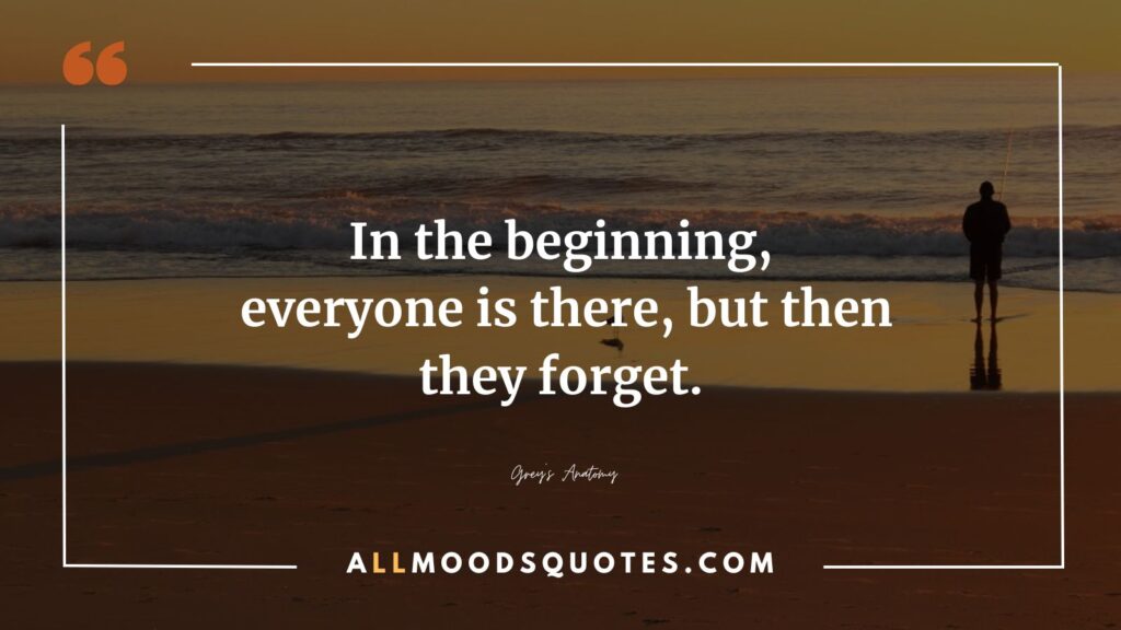 In the beginning, everyone is there, but then they forget.