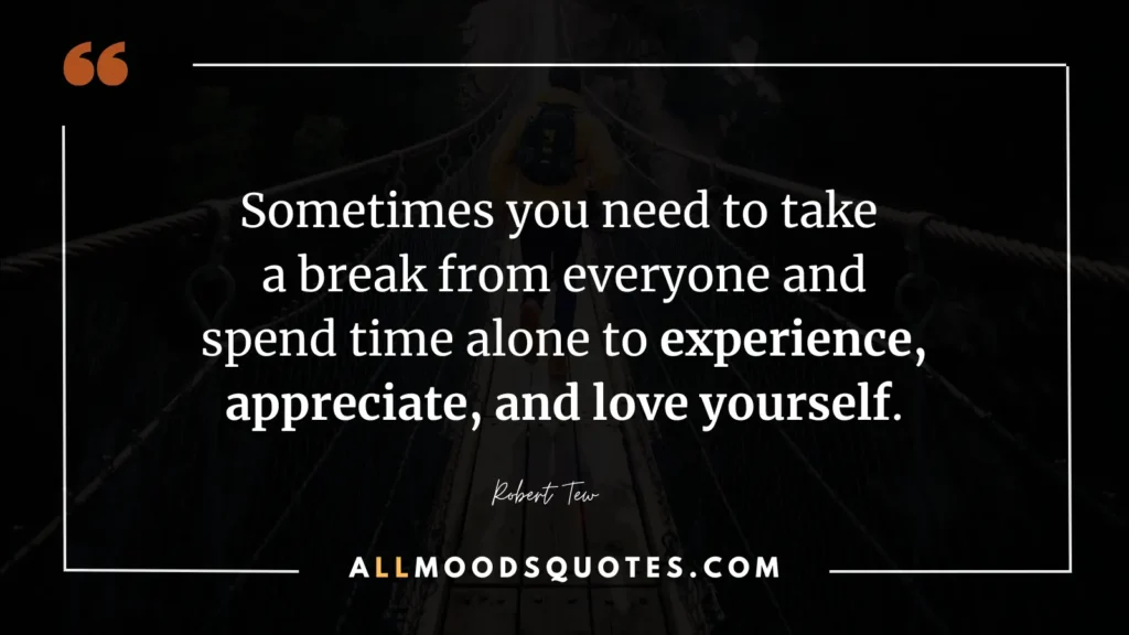 Sometimes you need to take a break from everyone and spend time alone to experience, appreciate, and love yourself. Heart touching lonely quotes