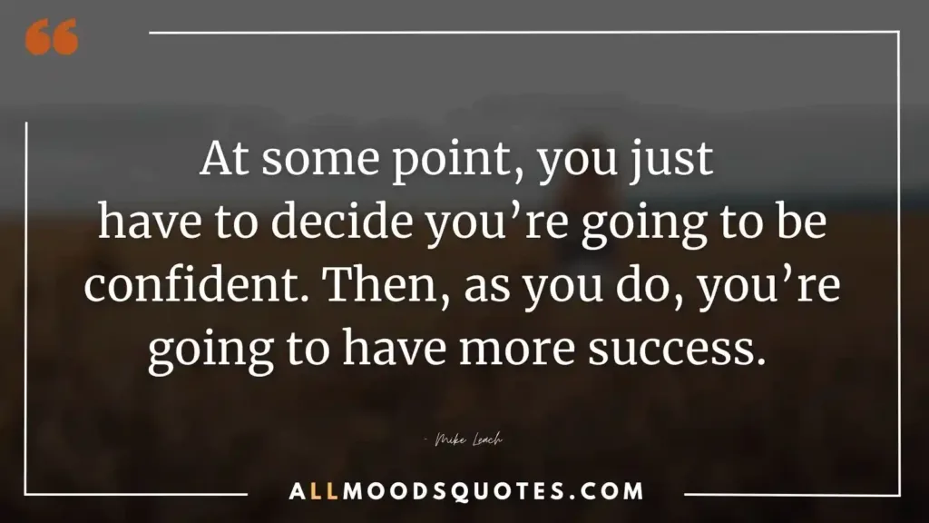 At some point, you just have to decide you're going to be confident. Then, as you do, you're going to have more success. Mike Leach - Keep Pushing Quotes
