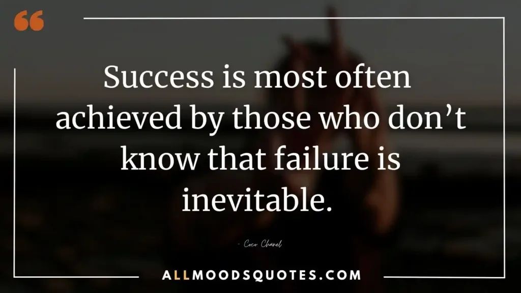 Success is most often achieved by those who don’t know that failure is inevitable. — Coco Chanel

