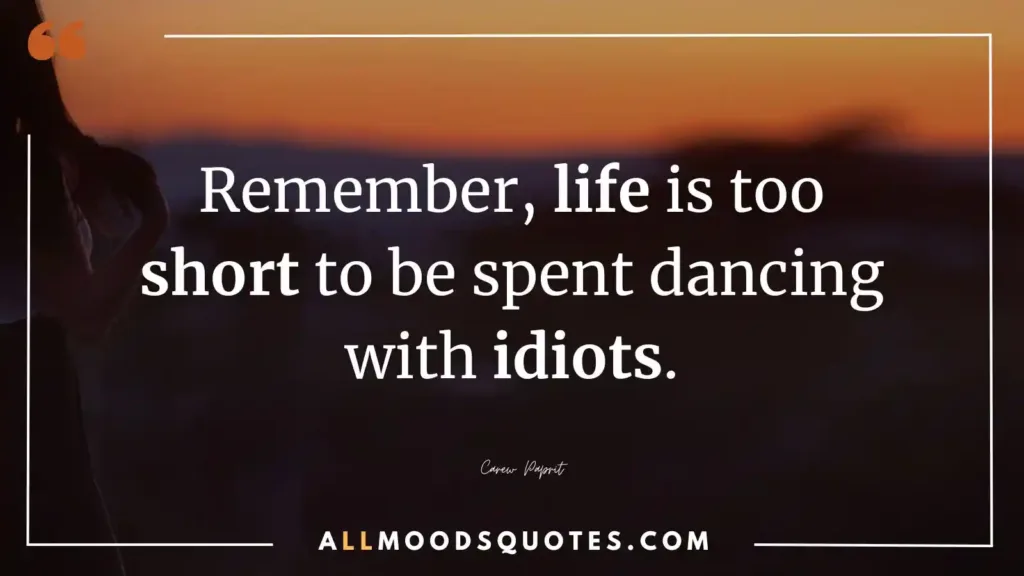Remember, life is too short to be spent dancing with idiots.” — Carew Paprit