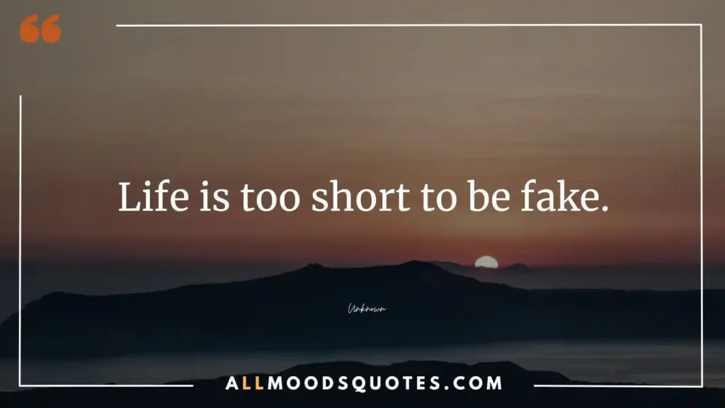 Life is too short to be fake.