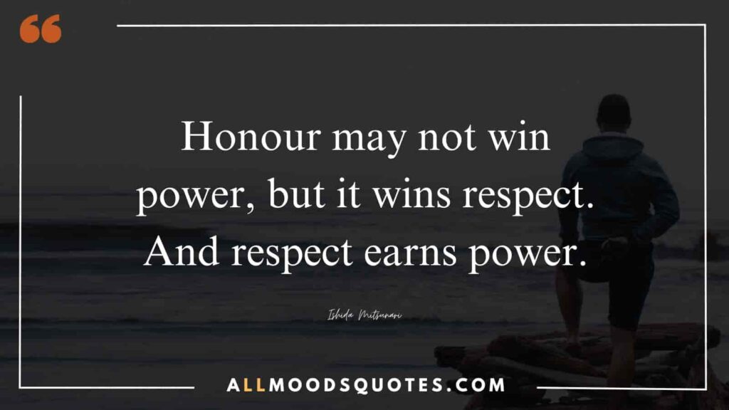 Honour may not win power, but it wins respect. And respect earns power. Ishida Mitsunari