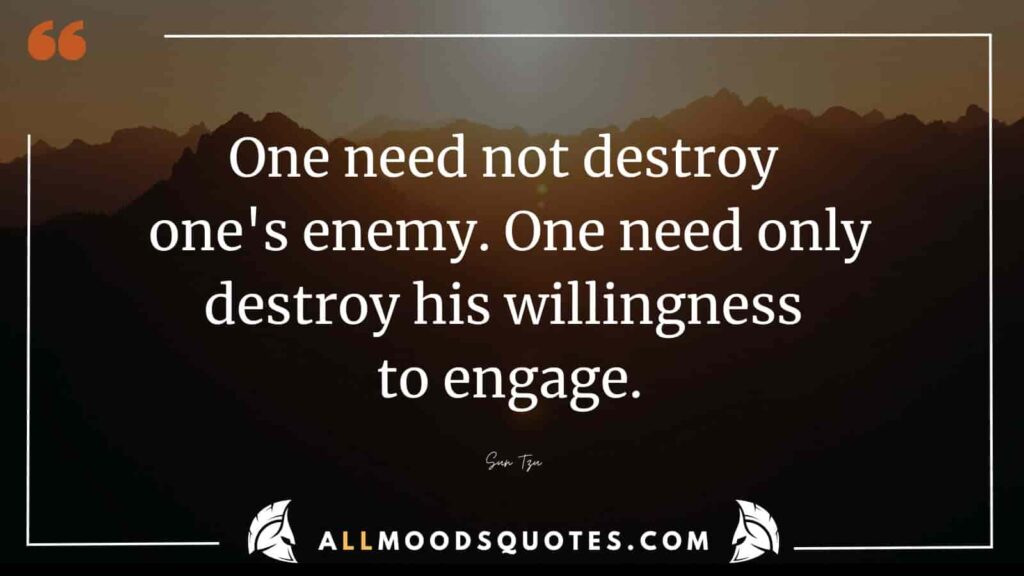 One need not destroy one's enemy. One need only destroy his willingness to engage.