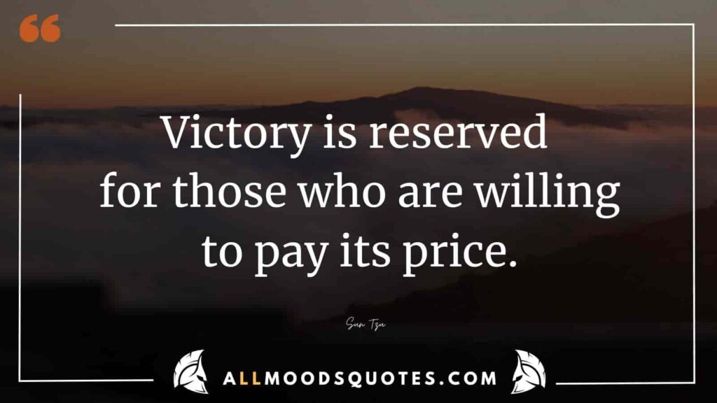 The Samurai Quote asserts that victory is not easily attained; it is reserved for those who are willing to pay the price required to achieve it..” – Sun Tzu
