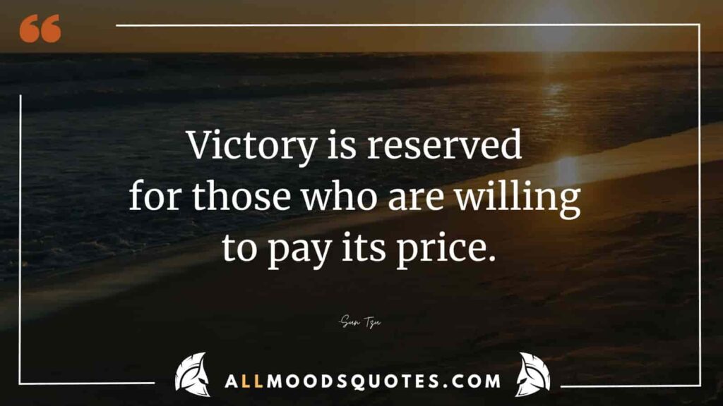 Victory is reserved for those who are willing to pay its price.” – Sun Tzu