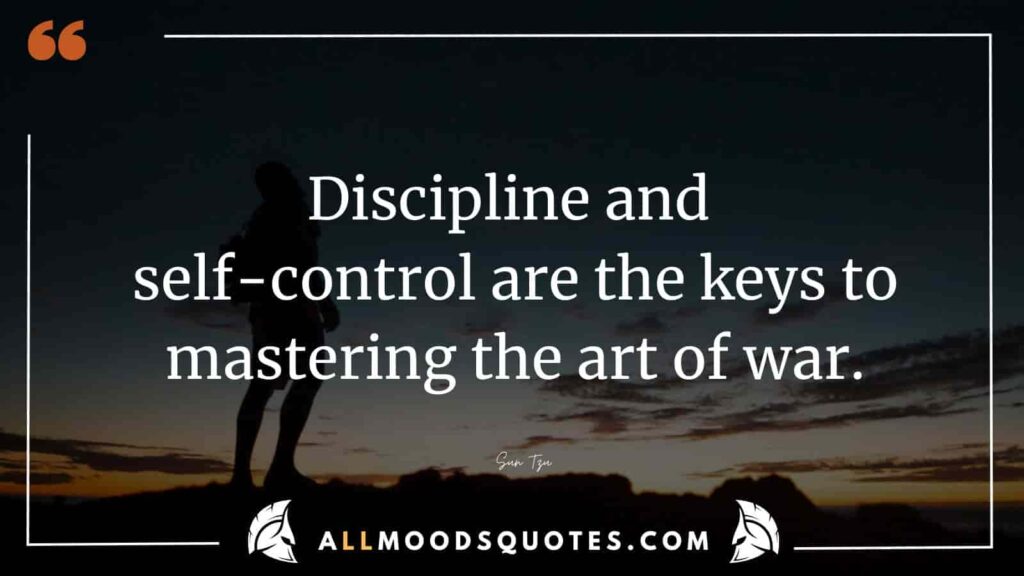 Discipline and self-control are the keys to mastering the art of war.” – Sun Tzu
