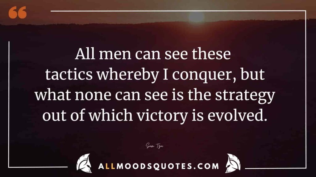 All men can see these tactics whereby I conquer, but what none can see is the strategy out of which victory is evolved.” – Sun Tzu