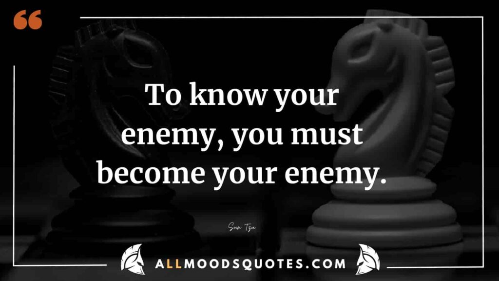 To comprehend your enemy, you must transform into your enemy," as stated in the Samurai Quotes