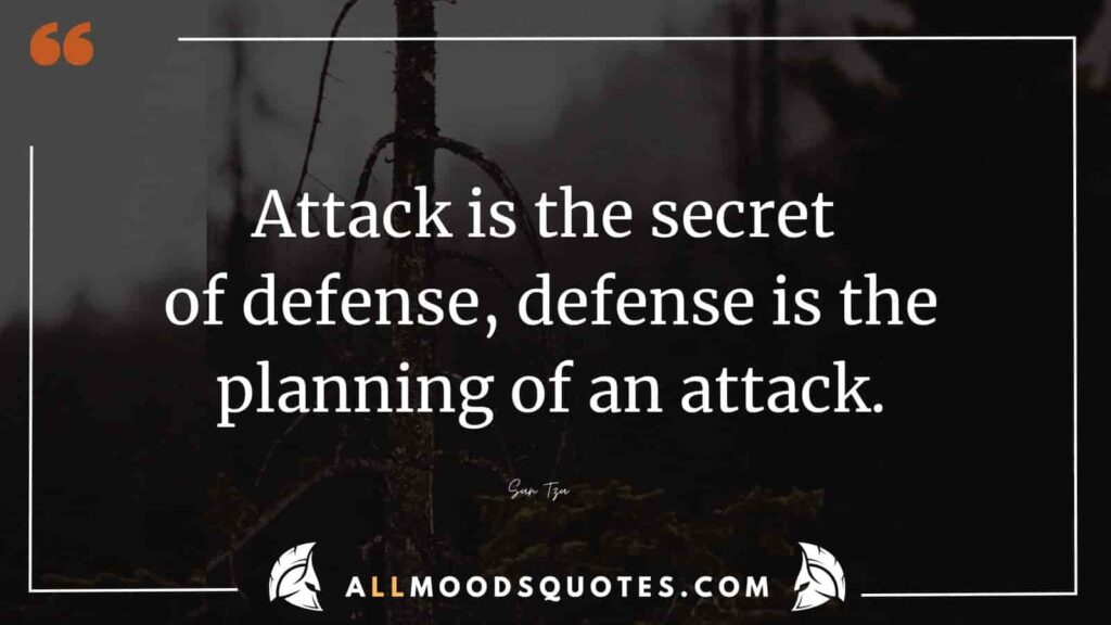 Attack is the secret of defense, defense is the planning of an attack.