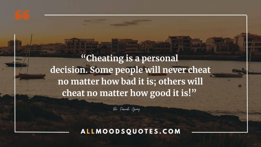 Cheating is a personal decision. Some people will never cheat no matter how bad it is; others will cheat no matter how good it is!” – Dr. Farrah Gray