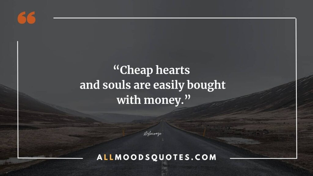 Cheap hearts and souls are easily bought with money. But their love is often shrouded in a shallow, fake love circle.