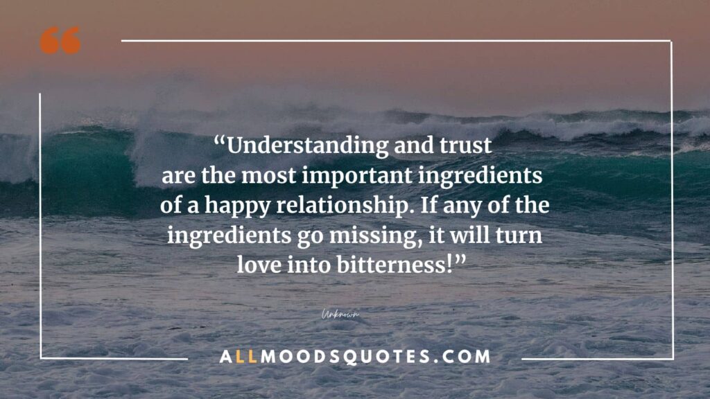Understanding and trust are the most important ingredients of a happy relationship. If any of the ingredients go missing, it will turn love into bitterness! 