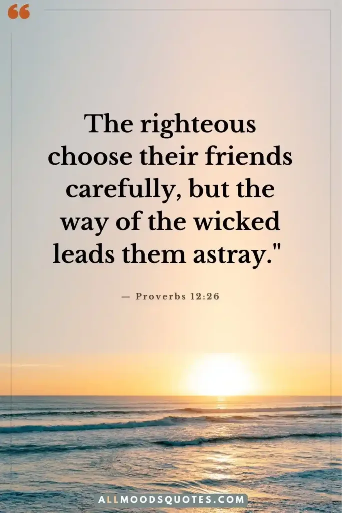 Christian Friendship Quotes From Bible 1 "The righteous choose their friends carefully, but the way of the wicked leads them astray." — Proverbs 12:26 