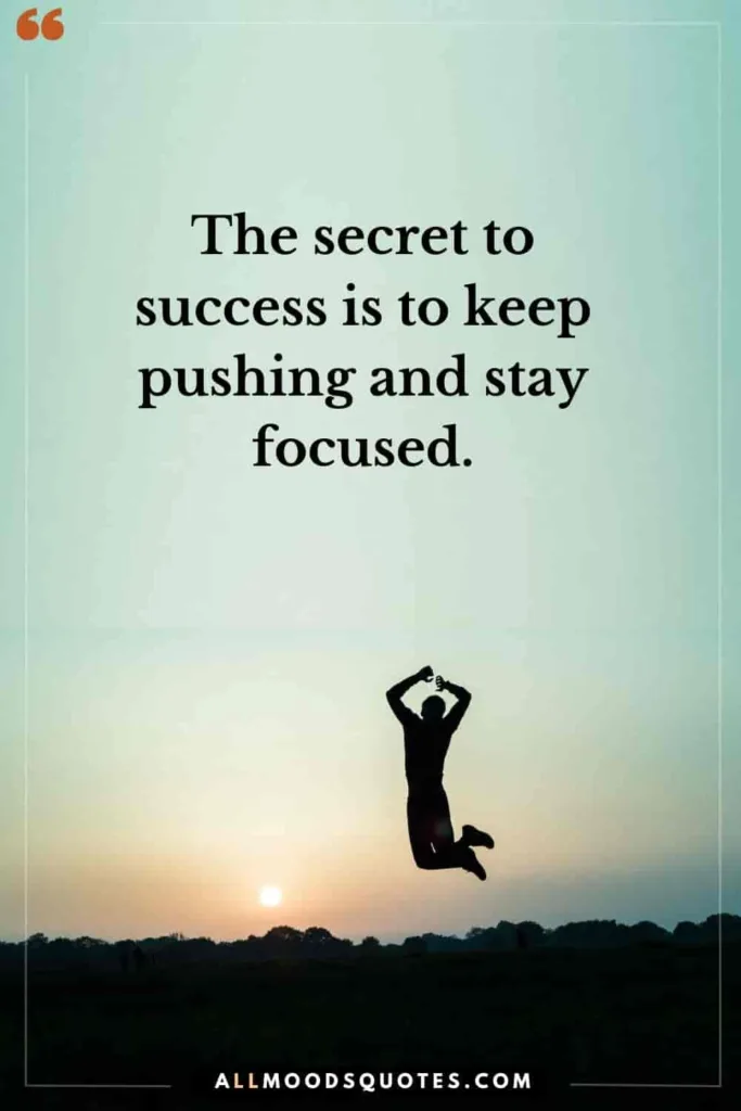 The Secret to success is to keep pushing and stay focused - Keep Pushing Quotes