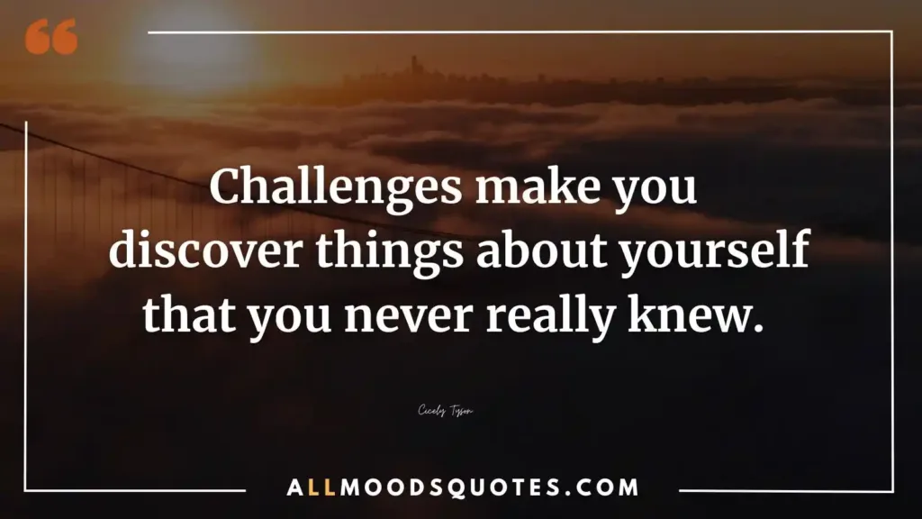 Challenges make you discover things about yourself that you never really knew. Cicely Tyson Motivational Quotes Challenge Yourself
