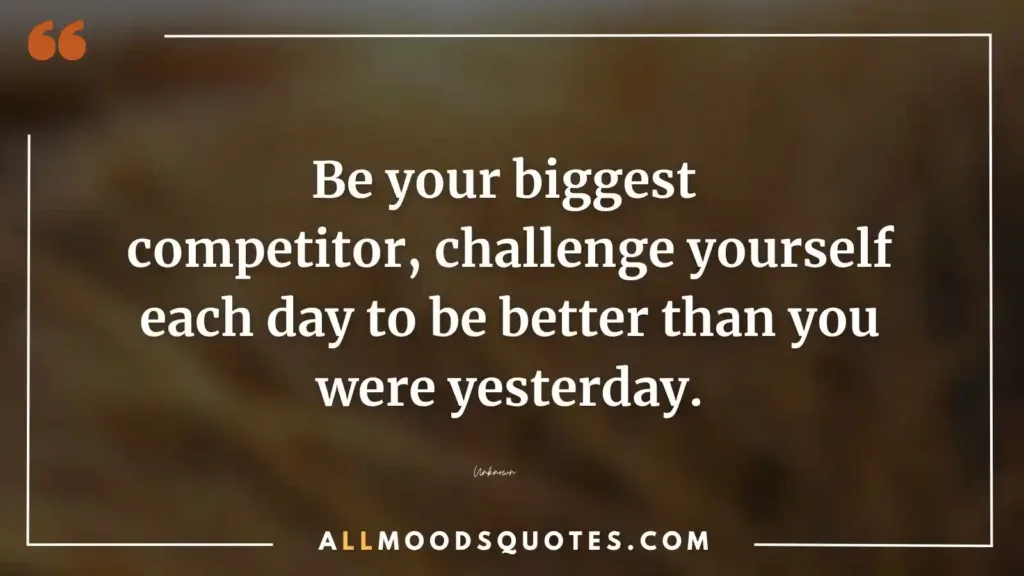 Be your biggest competitor, challenge yourself each day to be better than you were yesterday. Motivational Quotes Challenge Yourself