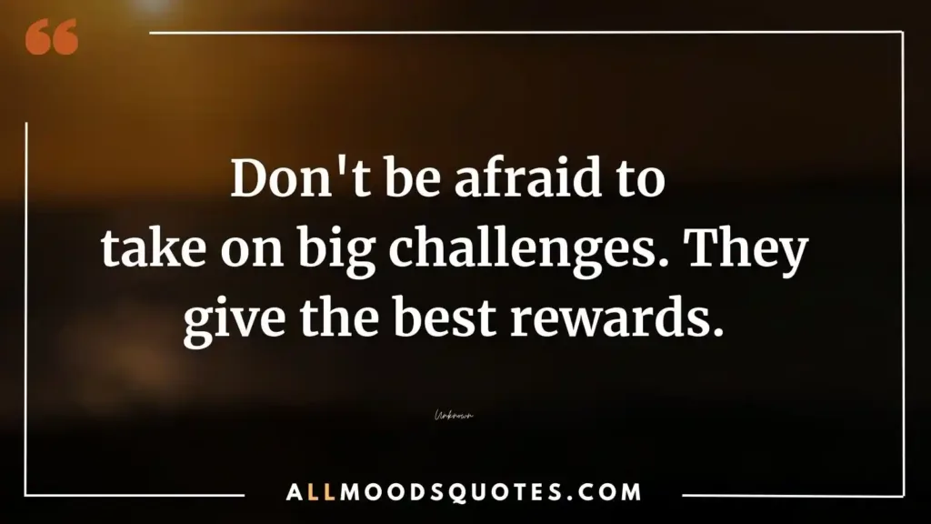 Don't be afraid to take on big challenges. They give the best rewards.