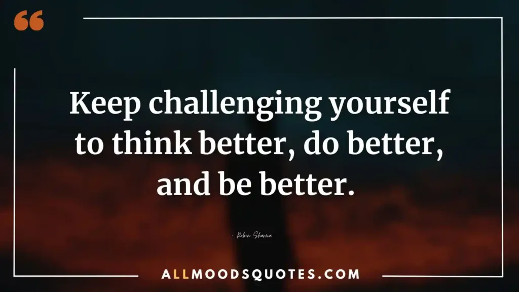 Keep challenging yourself to think better, do better, and be better. - Robin Sharma Motivational Quotes Challenge Yourself