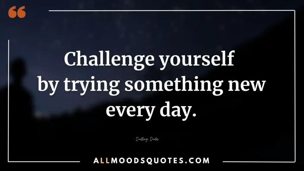 Challenge yourself by trying something new every day. Motivational Quotes Challenge Yourself