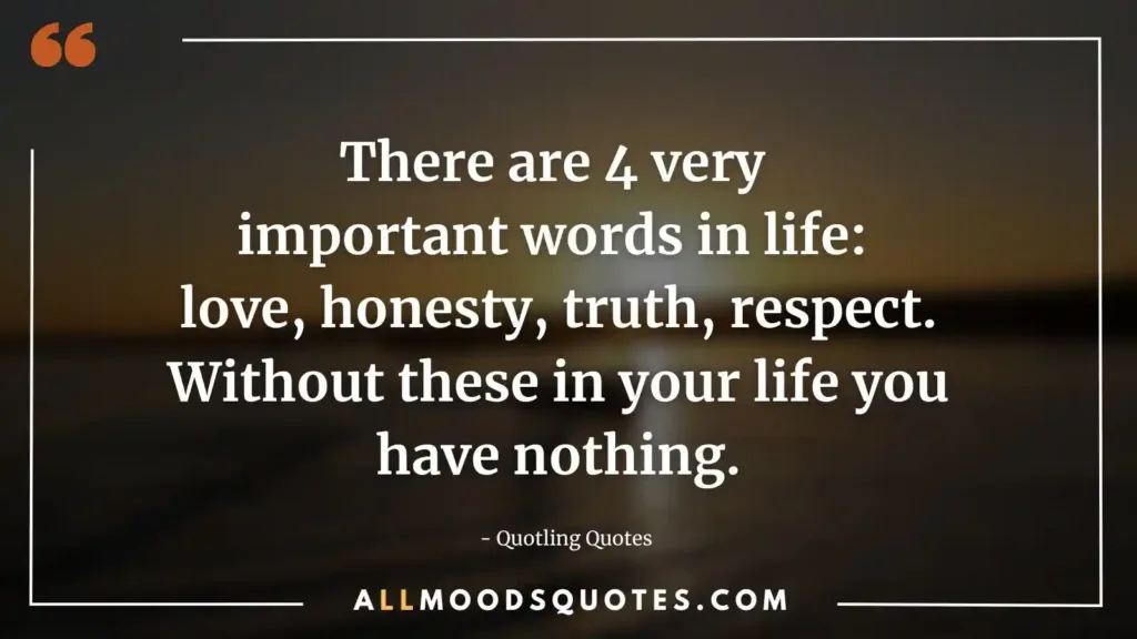 There are 4 very important words in life: love, honesty, truth, respect. Without these in your life you have nothing. - Quotling com quotes