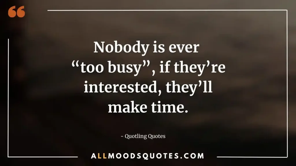 Nobody is ever “too busy”, if they’re interested, they’ll make time.