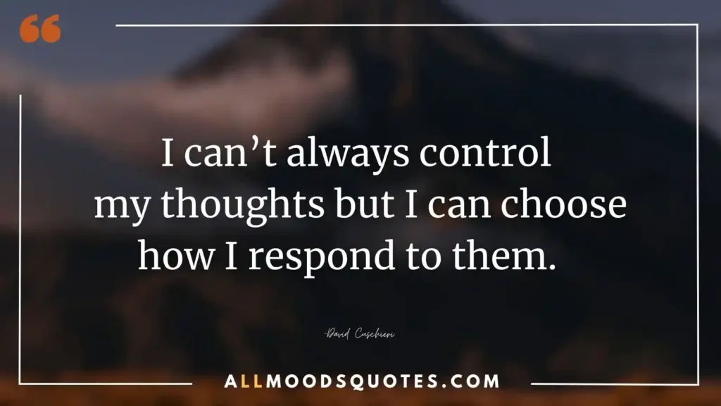 I can’t always control my thoughts but I can choose how I respond to them.    --David Cuschieri  - Self Discipline Quotes
