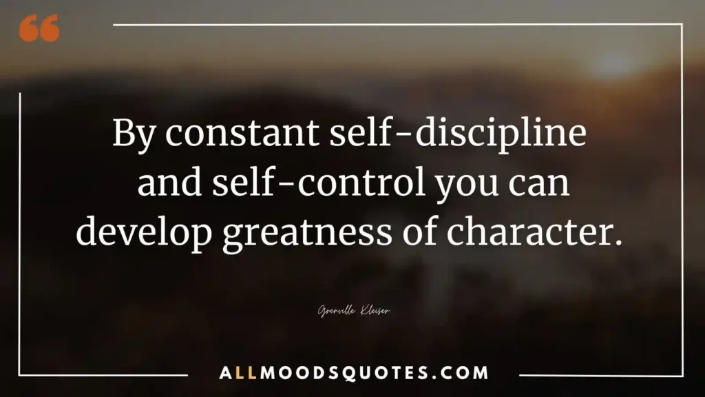 By constant self-discipline and self-control you can develop greatness of character. Grenville Kleiser