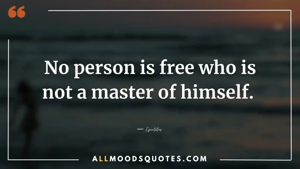 No person is free who is not a master of himself. ― Epictetus