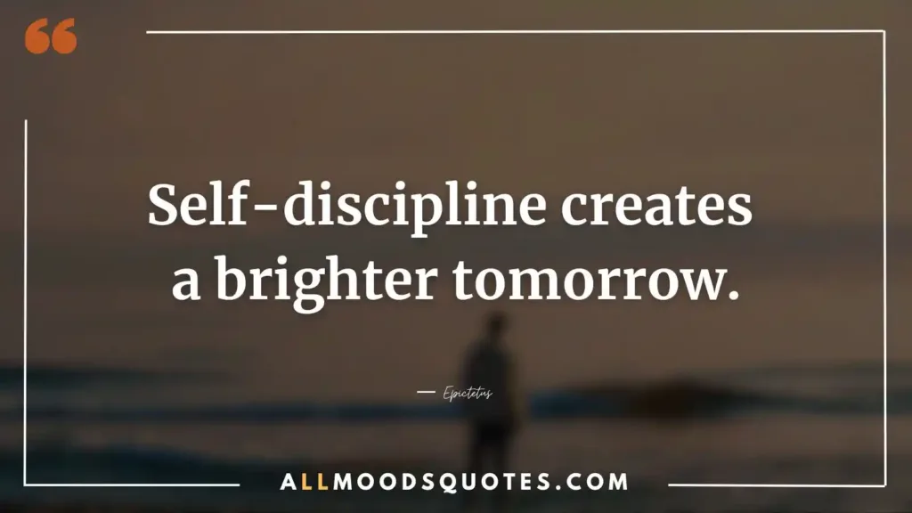 Self-discipline creates a brighter tomorrow.