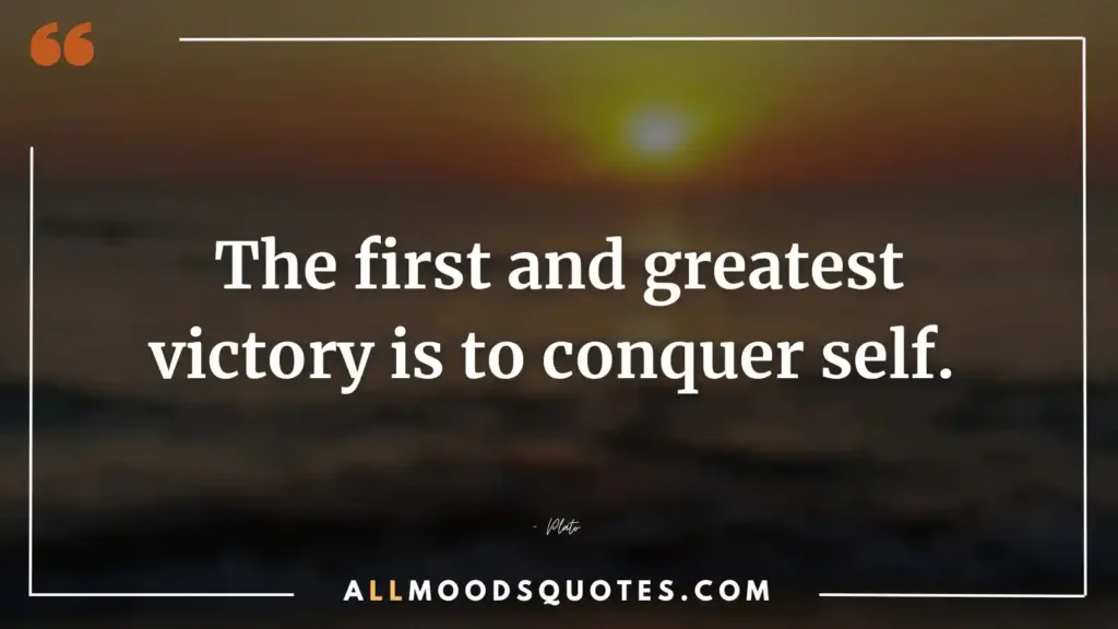 The first and greatest victory is to conquer self. – Plato