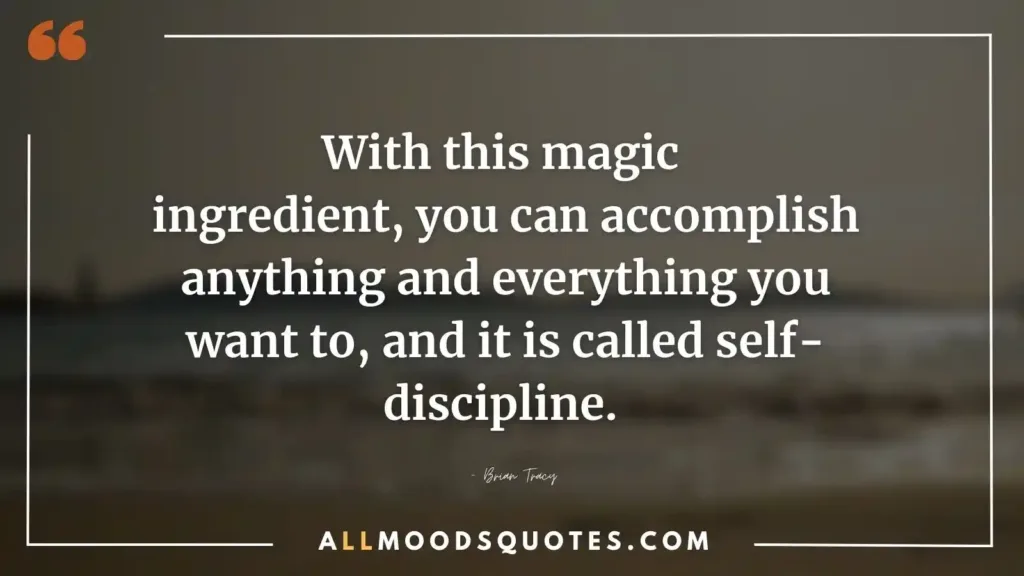 With this magic ingredient, you can accomplish anything and everything you want to, and it is called self-discipline. – Brian Tracy
