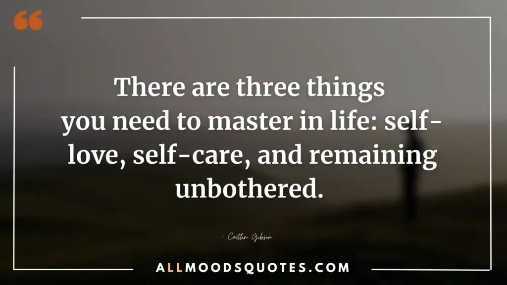 There are three things you need to master in life: self-love, self-care, and remaining unbothered. — Caitlin Gibson