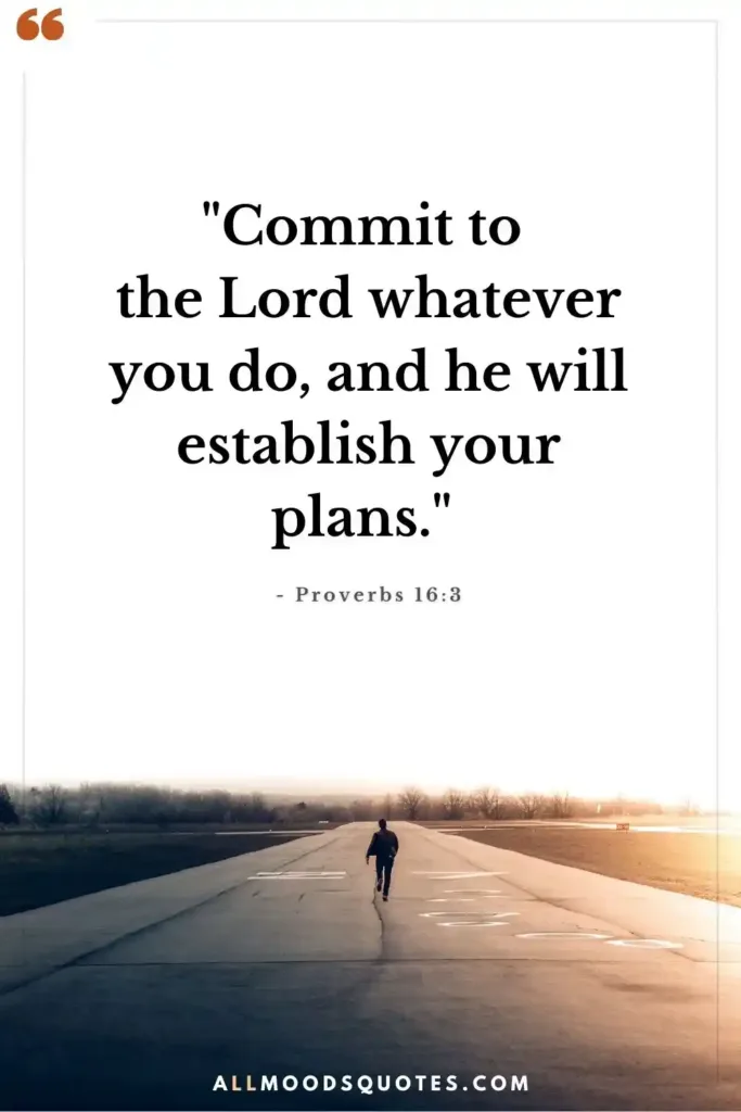 "Commit to the Lord whatever you do, and he will establish your plans." - Proverbs 16:3