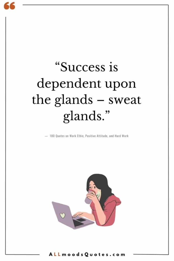 “Success is dependent upon the glands – sweat glands.” – Zig Ziglar