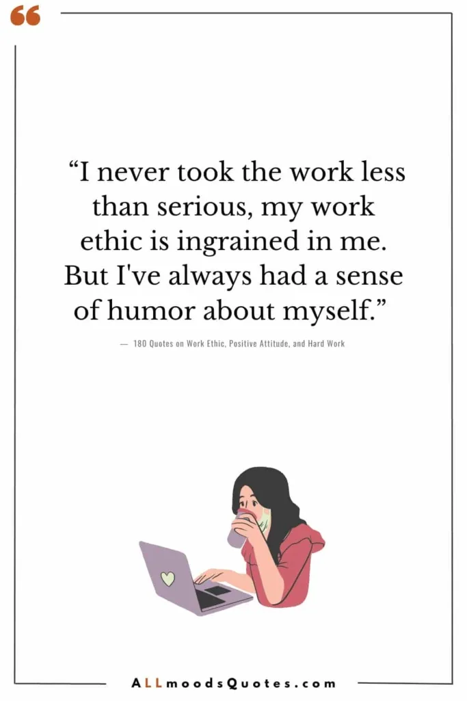 “I never took the work less than serious, my work ethic is ingrained in me. But I've always had a sense of humor about myself.” – George Hamilton