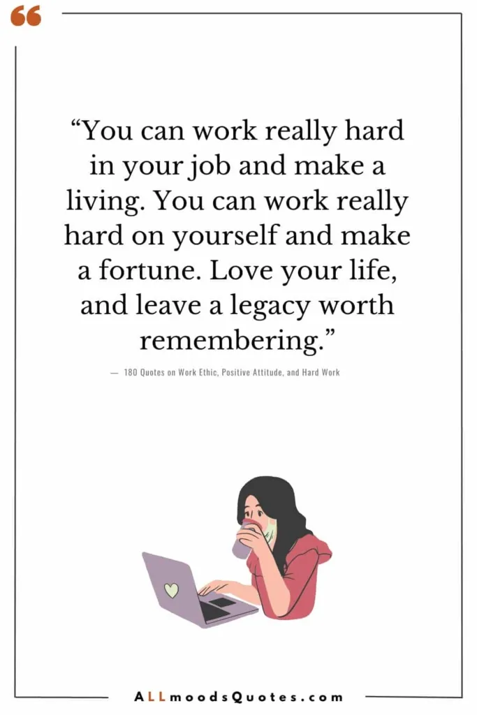 “You can work really hard in your job and make a living. You can work really hard on yourself and make a fortune. Love your life, and leave a legacy worth remembering.” – Dan Miller