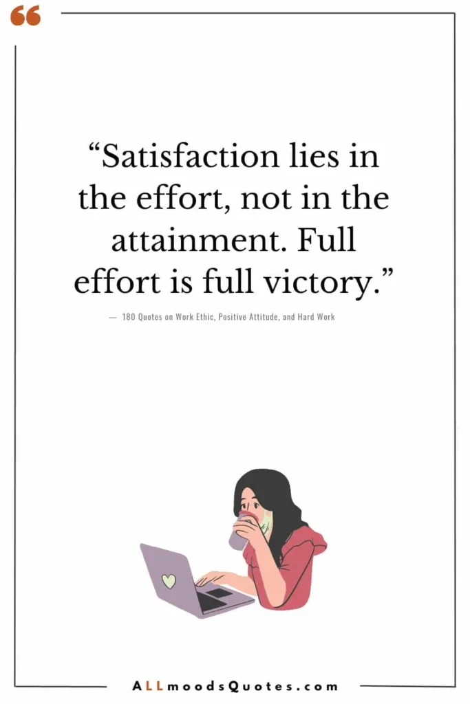 “Satisfaction lies in the effort, not in the attainment. Full effort is full victory.” – Mohandas Gandhi