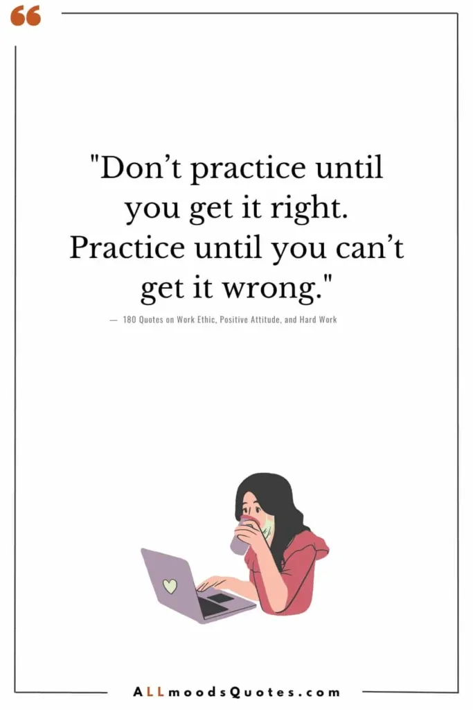 "Don’t practice until you get it right. Practice until you can’t get it wrong."