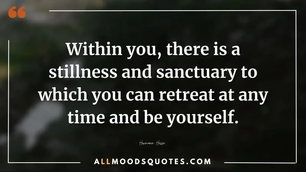 Within you, there is a stillness and sanctuary to which you can retreat at any time and be yourself. — Hermann Hesse