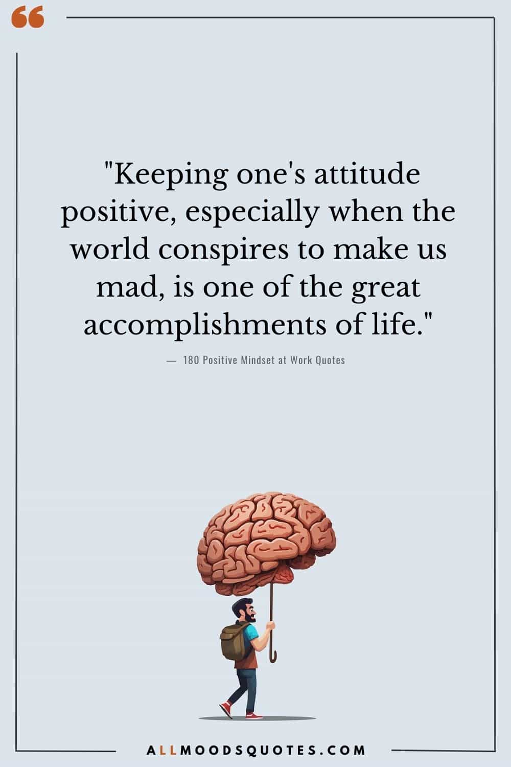 "Keeping one's attitude positive, especially when the world conspires to make us mad, is one of the great accomplishments of life." - Brendon Burchard