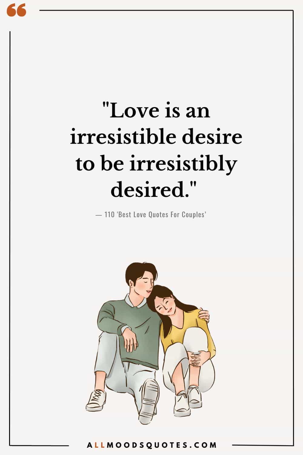 "Love is an irresistible desire to be irresistibly desired." — Robert Frost